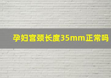 孕妇宫颈长度35mm正常吗