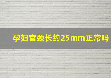 孕妇宫颈长约25mm正常吗