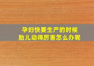 孕妇快要生产的时候胎儿动得厉害怎么办呢