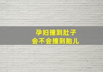 孕妇撞到肚子会不会撞到胎儿