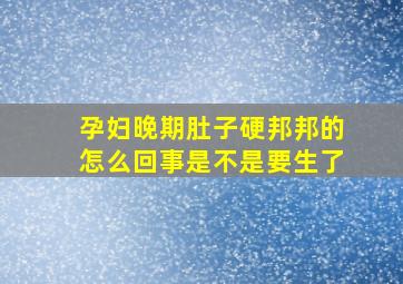 孕妇晚期肚子硬邦邦的怎么回事是不是要生了