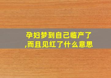 孕妇梦到自己临产了,而且见红了什么意思