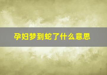 孕妇梦到蛇了什么意思