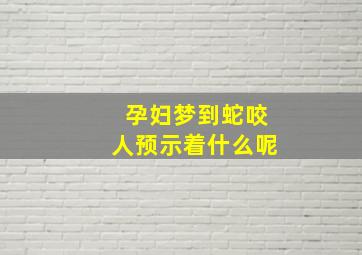 孕妇梦到蛇咬人预示着什么呢