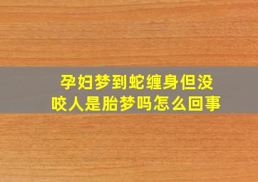 孕妇梦到蛇缠身但没咬人是胎梦吗怎么回事