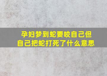 孕妇梦到蛇要咬自己但自己把蛇打死了什么意思