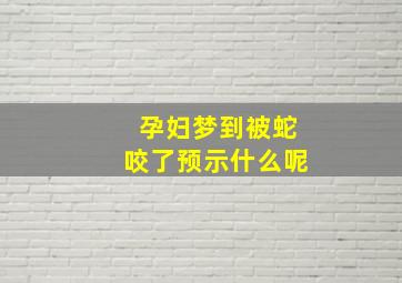 孕妇梦到被蛇咬了预示什么呢