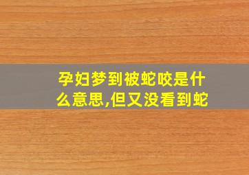 孕妇梦到被蛇咬是什么意思,但又没看到蛇