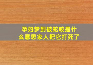 孕妇梦到被蛇咬是什么意思家人把它打死了