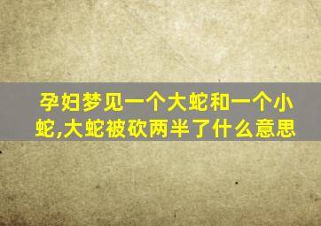 孕妇梦见一个大蛇和一个小蛇,大蛇被砍两半了什么意思