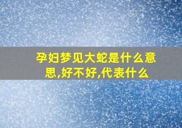 孕妇梦见大蛇是什么意思,好不好,代表什么