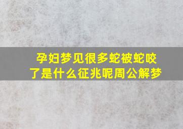 孕妇梦见很多蛇被蛇咬了是什么征兆呢周公解梦