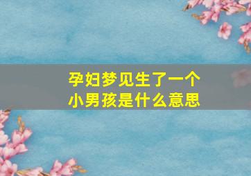 孕妇梦见生了一个小男孩是什么意思