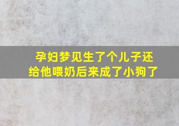 孕妇梦见生了个儿子还给他喂奶后来成了小狗了