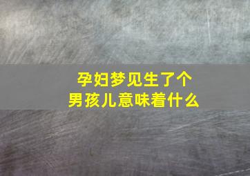 孕妇梦见生了个男孩儿意味着什么