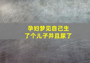 孕妇梦见自己生了个儿子并且尿了