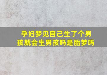 孕妇梦见自己生了个男孩就会生男孩吗是胎梦吗