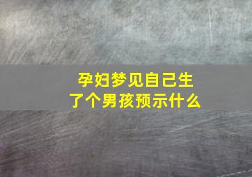 孕妇梦见自己生了个男孩预示什么