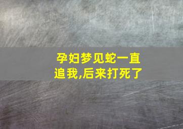 孕妇梦见蛇一直追我,后来打死了