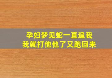 孕妇梦见蛇一直追我我就打他他了又跑回来