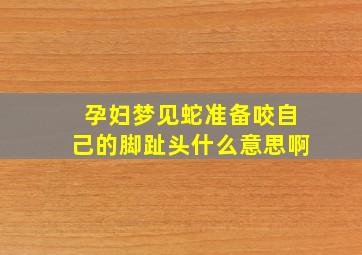 孕妇梦见蛇准备咬自己的脚趾头什么意思啊