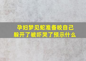 孕妇梦见蛇准备咬自己躲开了被吓哭了预示什么