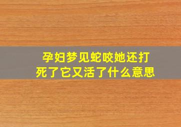 孕妇梦见蛇咬她还打死了它又活了什么意思