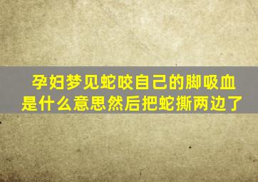 孕妇梦见蛇咬自己的脚吸血是什么意思然后把蛇撕两边了