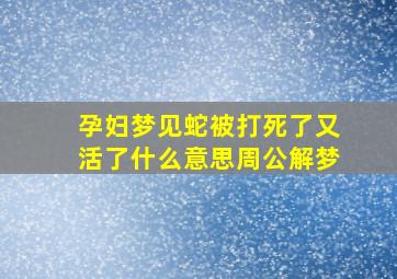 孕妇梦见蛇被打死了又活了什么意思周公解梦