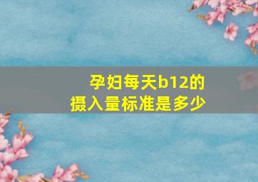 孕妇每天b12的摄入量标准是多少