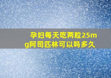 孕妇每天吃两粒25mg阿司匹林可以吗多久