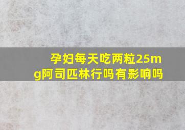 孕妇每天吃两粒25mg阿司匹林行吗有影响吗