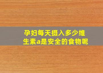 孕妇每天摄入多少维生素a是安全的食物呢