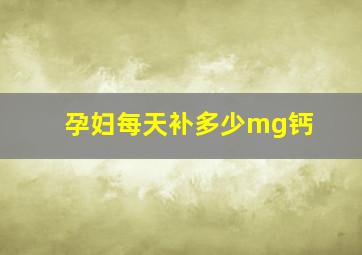 孕妇每天补多少mg钙