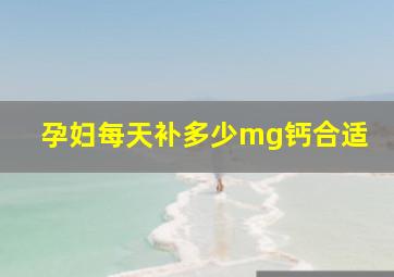 孕妇每天补多少mg钙合适