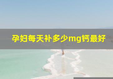 孕妇每天补多少mg钙最好