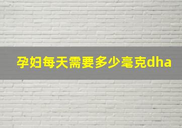 孕妇每天需要多少毫克dha