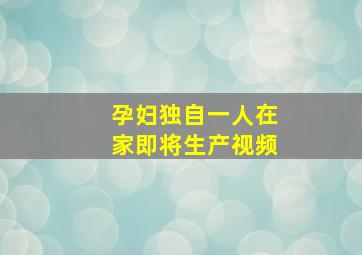 孕妇独自一人在家即将生产视频