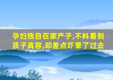 孕妇独自在家产子,不料看到孩子真容,却差点吓晕了过去