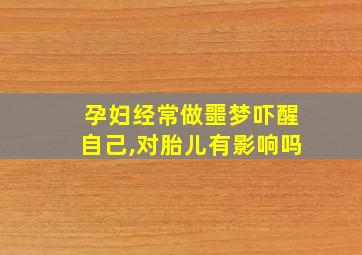 孕妇经常做噩梦吓醒自己,对胎儿有影响吗