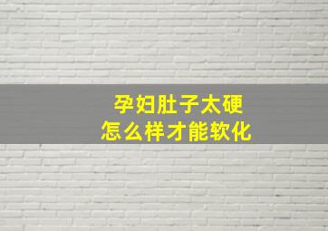 孕妇肚子太硬怎么样才能软化