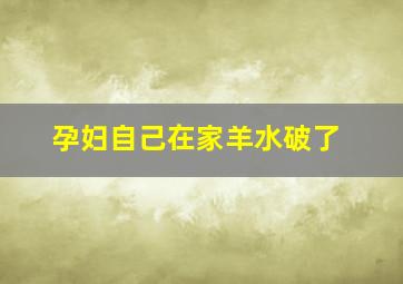 孕妇自己在家羊水破了