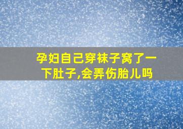 孕妇自己穿袜子窝了一下肚子,会弄伤胎儿吗