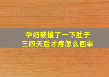 孕妇被撞了一下肚子三四天后才疼怎么回事