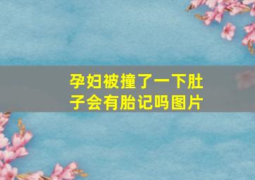 孕妇被撞了一下肚子会有胎记吗图片