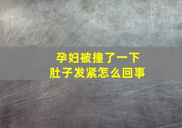 孕妇被撞了一下肚子发紧怎么回事