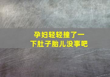 孕妇轻轻撞了一下肚子胎儿没事吧