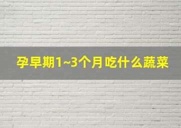 孕早期1~3个月吃什么蔬菜