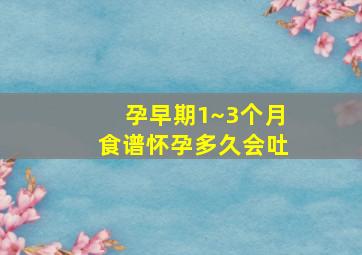 孕早期1~3个月食谱怀孕多久会吐