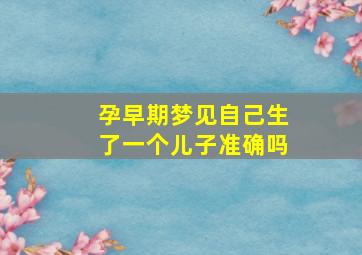 孕早期梦见自己生了一个儿子准确吗